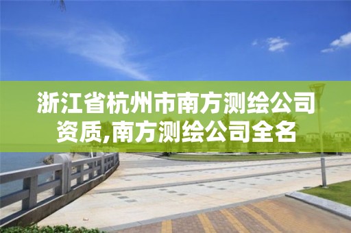 浙江省杭州市南方测绘公司资质,南方测绘公司全名