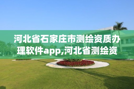 河北省石家庄市测绘资质办理软件app,河北省测绘资质管理信息系统