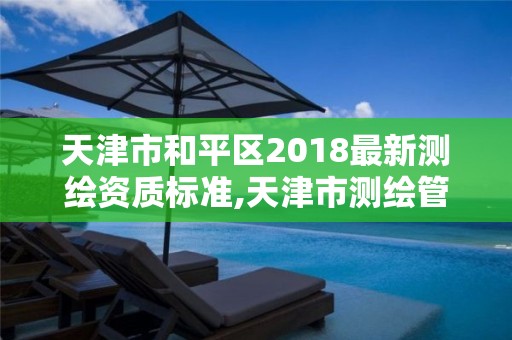 天津市和平区2018最新测绘资质标准,天津市测绘管理条例