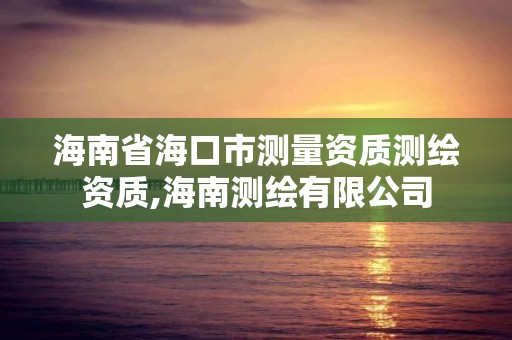 海南省海口市测量资质测绘资质,海南测绘有限公司