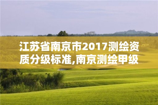 江苏省南京市2017测绘资质分级标准,南京测绘甲级多少家