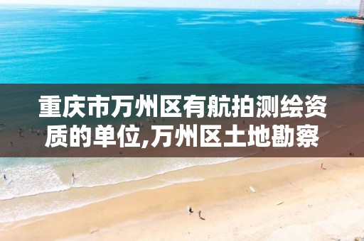 重庆市万州区有航拍测绘资质的单位,万州区土地勘察测绘队。