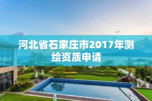 河北省石家庄市2017年测绘资质申请