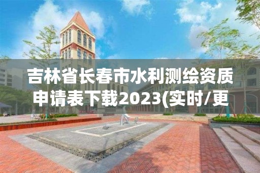 吉林省长春市水利测绘资质申请表下载2023(实时/更新中)