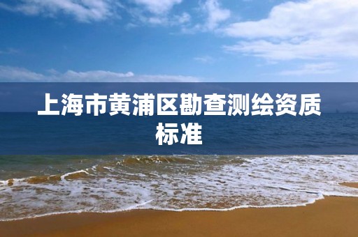 上海市黄浦区勘查测绘资质标准