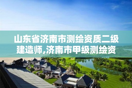 山东省济南市测绘资质二级建造师,济南市甲级测绘资质单位。