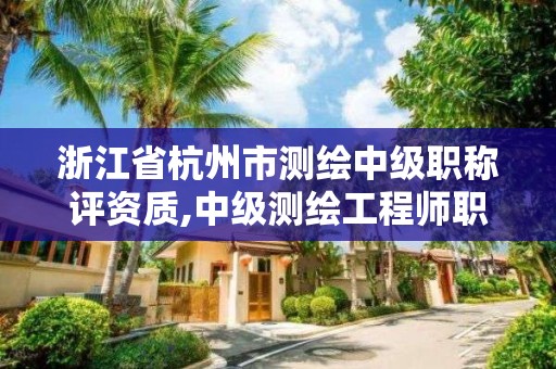 浙江省杭州市测绘中级职称评资质,中级测绘工程师职称查询。