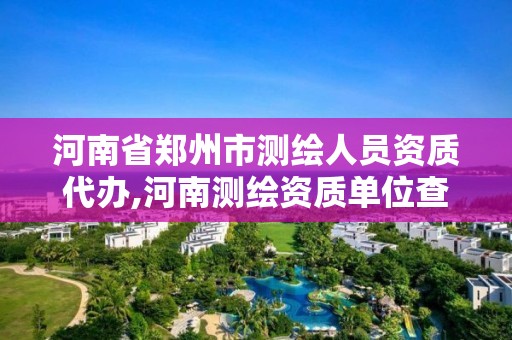 河南省郑州市测绘人员资质代办,河南测绘资质单位查询