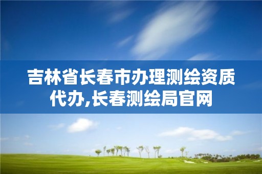 吉林省长春市办理测绘资质代办,长春测绘局官网