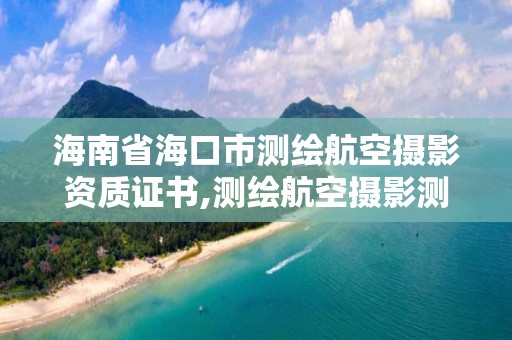 海南省海口市测绘航空摄影资质证书,测绘航空摄影测量考试题。