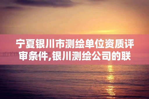 宁夏银川市测绘单位资质评审条件,银川测绘公司的联系方式