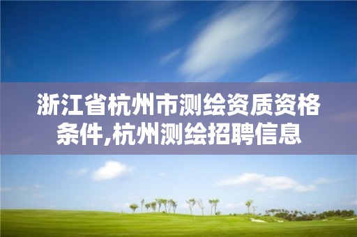 浙江省杭州市测绘资质资格条件,杭州测绘招聘信息