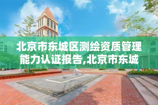 北京市东城区测绘资质管理能力认证报告,北京市东城区测绘资质管理能力认证报告公示