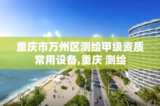 重庆市万州区测绘甲级资质常用设备,重庆 测绘