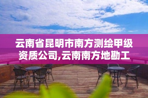 云南省昆明市南方测绘甲级资质公司,云南南方地勘工程总公司测绘院