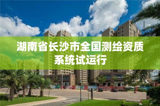 湖南省长沙市全国测绘资质系统试运行