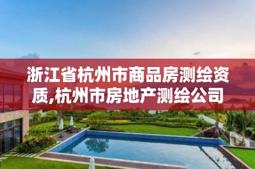 浙江省杭州市商品房测绘资质,杭州市房地产测绘公司招聘