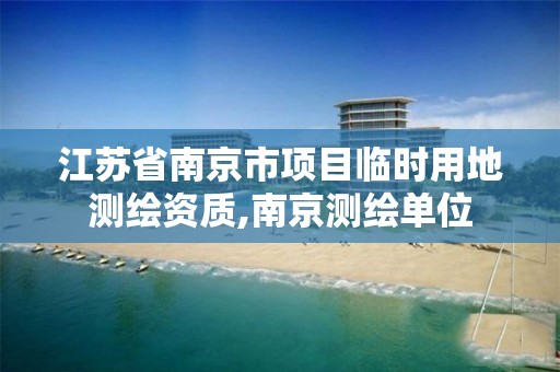 江苏省南京市项目临时用地测绘资质,南京测绘单位