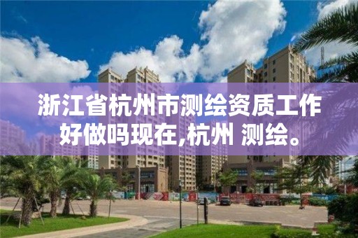 浙江省杭州市测绘资质工作好做吗现在,杭州 测绘。