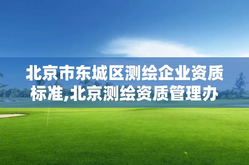 北京市东城区测绘企业资质标准,北京测绘资质管理办法