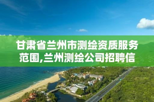 甘肃省兰州市测绘资质服务范围,兰州测绘公司招聘信息