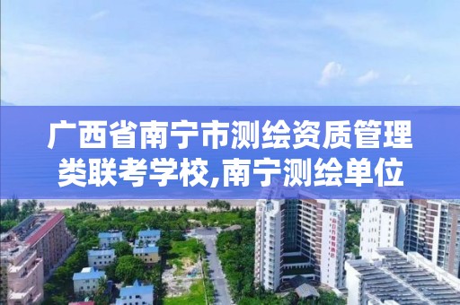 广西省南宁市测绘资质管理类联考学校,南宁测绘单位。