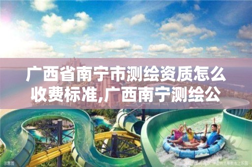 广西省南宁市测绘资质怎么收费标准,广西南宁测绘公司排名