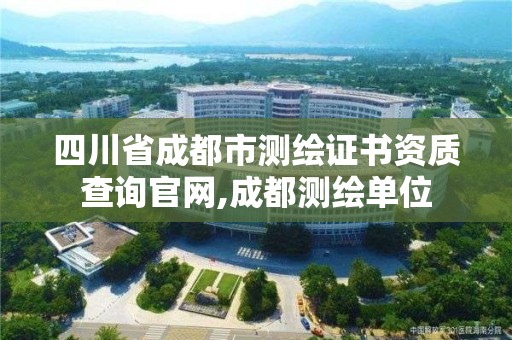 四川省成都市测绘证书资质查询官网,成都测绘单位