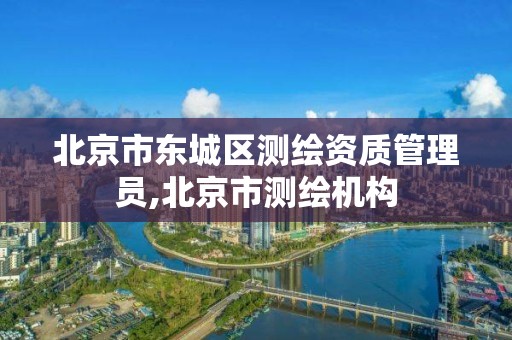 北京市东城区测绘资质管理员,北京市测绘机构