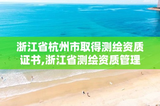 浙江省杭州市取得测绘资质证书,浙江省测绘资质管理实施细则