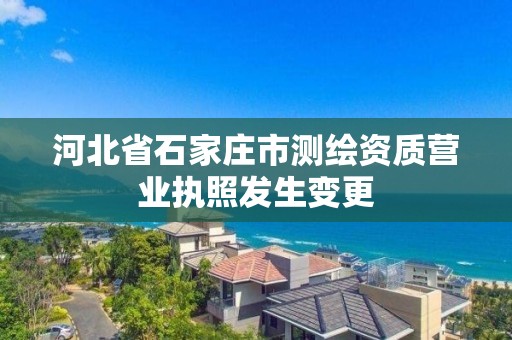 河北省石家庄市测绘资质营业执照发生变更