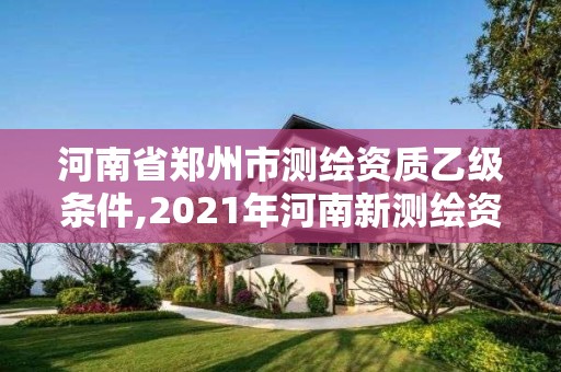 河南省郑州市测绘资质乙级条件,2021年河南新测绘资质办理