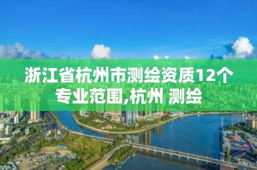 浙江省杭州市测绘资质12个专业范围,杭州 测绘