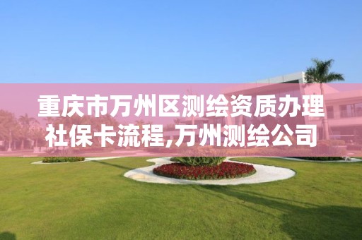 重庆市万州区测绘资质办理社保卡流程,万州测绘公司。