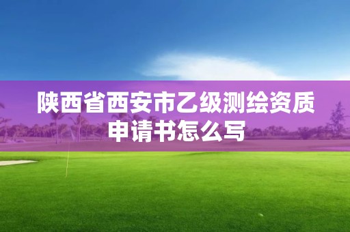 陕西省西安市乙级测绘资质申请书怎么写