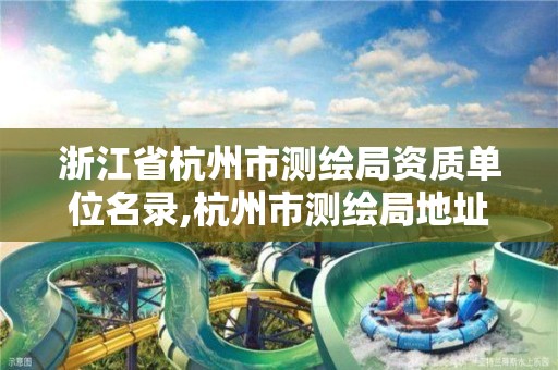 浙江省杭州市测绘局资质单位名录,杭州市测绘局地址。