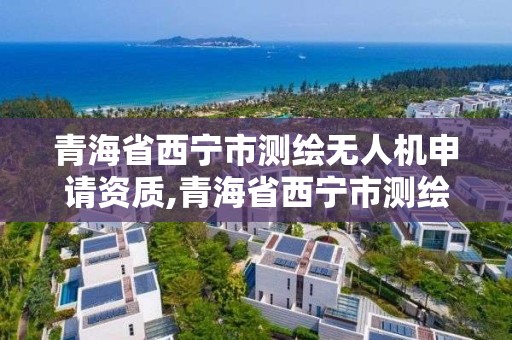 青海省西宁市测绘无人机申请资质,青海省西宁市测绘无人机申请资质公示。