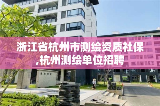 浙江省杭州市测绘资质社保,杭州测绘单位招聘