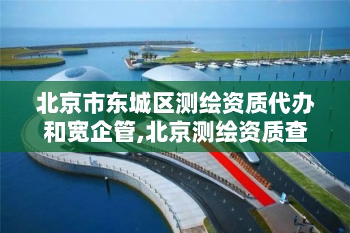 北京市东城区测绘资质代办和宽企管,北京测绘资质查询