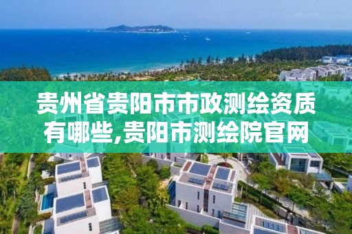 贵州省贵阳市市政测绘资质有哪些,贵阳市测绘院官网