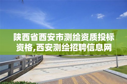 陕西省西安市测绘资质投标资格,西安测绘招聘信息网