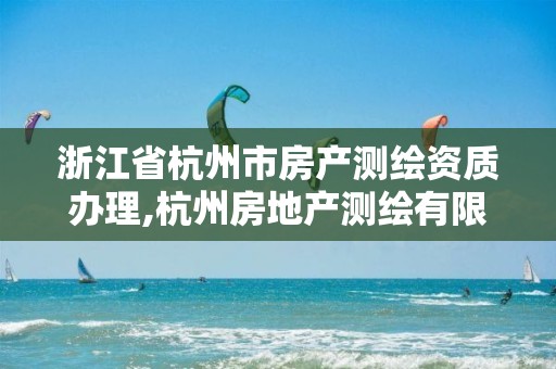 浙江省杭州市房产测绘资质办理,杭州房地产测绘有限公司