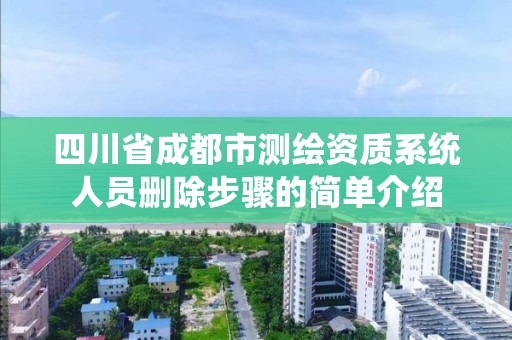 四川省成都市测绘资质系统人员删除步骤的简单介绍