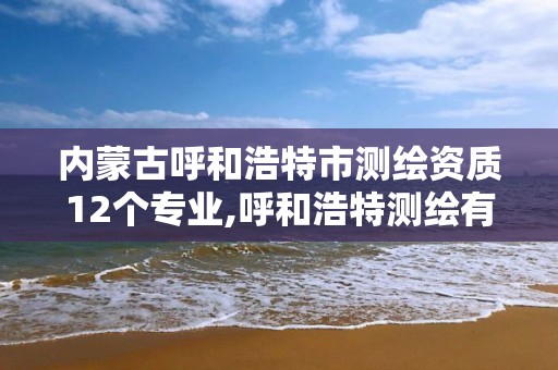 内蒙古呼和浩特市测绘资质12个专业,呼和浩特测绘有限公司