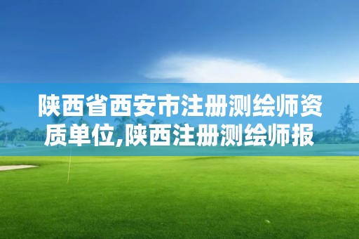 陕西省西安市注册测绘师资质单位,陕西注册测绘师报名