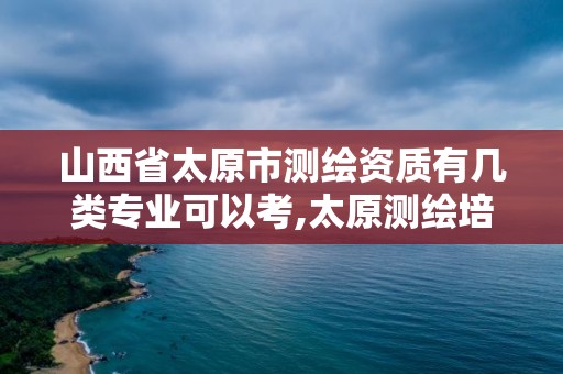 山西省太原市测绘资质有几类专业可以考,太原测绘培训学校。