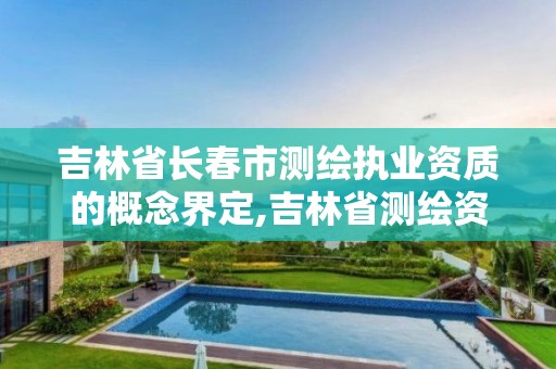 吉林省长春市测绘执业资质的概念界定,吉林省测绘资质管理平台