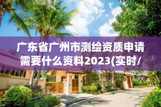 广东省广州市测绘资质申请需要什么资料2023(实时/更新中)