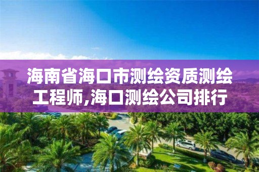 海南省海口市测绘资质测绘工程师,海口测绘公司排行榜