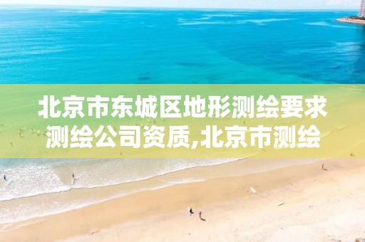 北京市东城区地形测绘要求测绘公司资质,北京市测绘公司电话号和地址